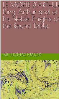 Le Morte D'Arthur King Arthur And Of His Noble Knights Of The Round Table - Sir Thomas Malory - E-Book