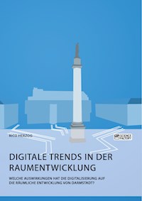 Digitale Trends in der Raumentwicklung. Welche Auswirkungen hat die Digitalisierung auf die räumliche Entwicklung von Darmstadt? - Rico Herzog - E-Book