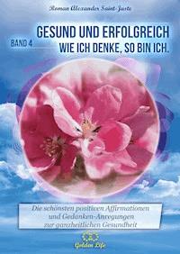 Gesund und erfolgreich! Wie ich denke, so bin ich - Roman Alexander Saint-Juste - E-Book