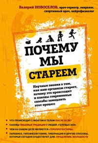 Почему мы стареем. Научные знания о том, как наш организм стареет, почему это происходит и каковы современные способы замедлить этот процесс - Валерий Новоселов - E-Book