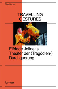 Travelling Gestures – Elfriede Jelineks Theater der (Tragödien-)Durchquerung - Silke Felber - kostenlos E-Book