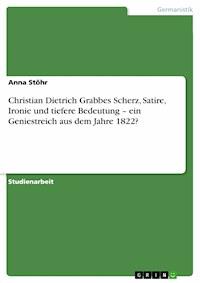 Christian Dietrich Grabbes Scherz, Satire, Ironie und tiefere Bedeutung – ein Geniestreich aus dem Jahre 1822? - Anna Stöhr - E-Book