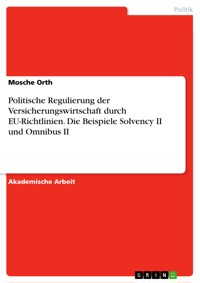 Politische Regulierung der Versicherungswirtschaft durch EU-Richtlinien. Die Beispiele Solvency II und Omnibus II - Mosche Orth - E-Book