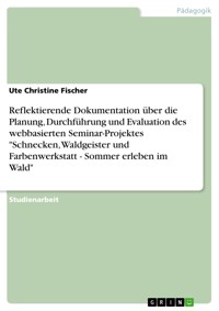 Reflektierende Dokumentation über die Planung, Durchführung und Evaluation des webbasierten Seminar-Projektes "Schnecken, Waldgeister und Farbenwerkstatt - Sommer erleben im Wald" - Ute Christine Fischer - E-Book