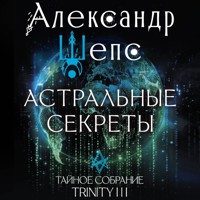 Астральные секреты. Тайное собрание. Trinity III. - Александр Шепс - Hörbuch