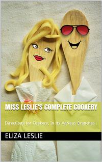 Miss Leslie's Complete Cookery / Directions for Cookery, in Its Various Branches - Leslie Eliza - E-Book