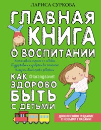 Главная книга о воспитании: как здорово быть с детьми - Лариса Суркова - E-Book