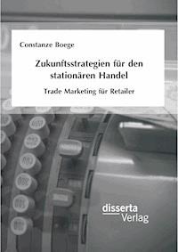 Zukunftsstrategien für den stationären Handel: Trade Marketing für Retailer - Constanze Boege - E-Book