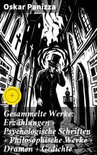 Gesammelte Werke: Erzählungen + Psychologische Schriften + Philosophische Werke + Dramen + Gedichte - Oskar Panizza - E-Book