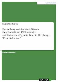 Darstellung von Aschanti, Wiener Gesellschaft um 1900 und der autofiktionalen Figur Sir Peter in Altenbergs Werk “Ashantee” - Fabienne Koller - E-Book