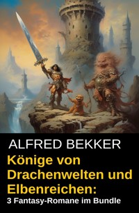 Könige von Drachenwelten und Elbenreichen: 3 Fantasy-Romane im Bundle - Alfred Bekker - E-Book