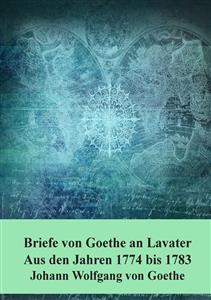 Briefe von Goethe an Lavater  Aus den Jahren 1774 bis 1783 - Johann Wolfgang von Goethe - E-Book