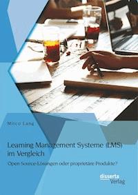 Learning Management Systeme (LMS) im Vergleich: Open Source-Lösungen oder proprietäre Produkte? - Mirco Lang - E-Book