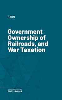 Government Ownership of Railroads, and War Taxation - Kahn - E-Book