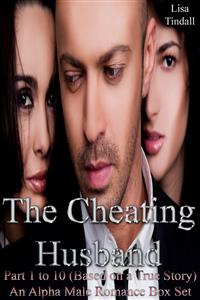 The Cheating Husband Part 1 to 10 (Based on a True Story) An Alpha Male Romance Box Set - Lisa Tindall - E-Book