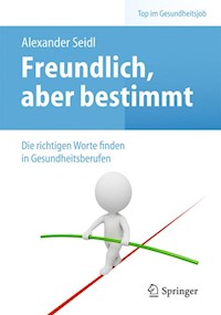 Freundlich, aber bestimmt – Die richtigen Worte finden in Gesundheitsberufen - Alexander Seidl - E-Book