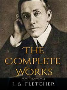J. S. Fletcher: The Complete Works - J. S. Fletcher - E-Book
