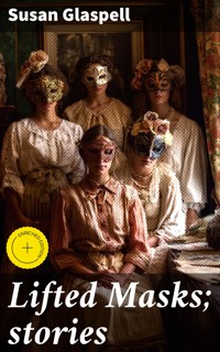 Lifted Masks; stories - Susan Glaspell - E-Book