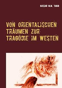 Von orientalischen Träumen zur Tragödie im Westen - Hassan M.M. Tabib - E-Book