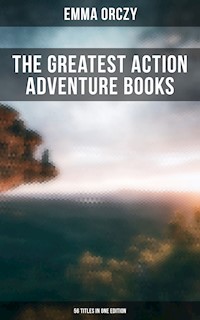 The Greatest Action Adventure Books of Emma Orczy - 56 Titles in One Edition - Emma Orczy - E-Book