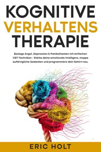 Kognitive Verhaltenstherapie: Besiege Angst, Depression & Panikattacken mit einfachen CBT-Techniken - Stärke deine emotionale Intelligenz, stoppe aufdringliche Gedanken und programmiere dein Gehirn neu. - Eric Holt - E-Book