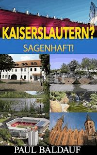 Kaiserslautern? Sagenhaft! - Paul Baldauf - E-Book