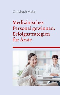 Medizinisches Personal gewinnen: Erfolgsstrategien für Ärzte - Christoph Metz - E-Book