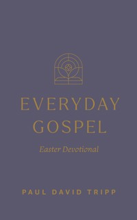 Everyday Gospel Easter Devotional - Paul David Tripp - E-Book