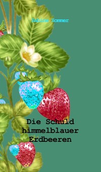 Die Schuld himmelblauer Erdbeeren - Sabine Sommer - E-Book
