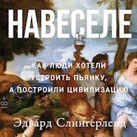 Навеселе: Как люди хотели устроить пьянку, а построили цивилизацию - Эдвард Слингерленд - Hörbuch