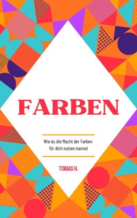 Farben - wie du die Macht der Farben für dich nutzen kannst - Tobias Hopfmüller - E-Book