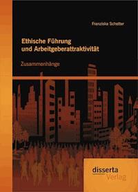 Ethische Führung und Arbeitgeberattraktivität: Zusammenhänge - Franziska Schetter - E-Book