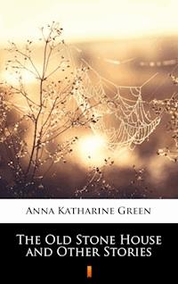 The Old Stone House and Other Stories - Anna Katharine Green - E-Book