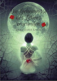 Die Geheimnisse des Lebens ergründen - Anna Maria Kastl - E-Book