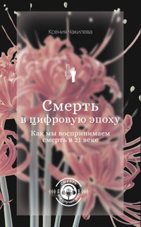 Смерть в цифровую эпоху. Как мы воспринимаем смерть в 21 веке - Ксения Чакилева - E-Book