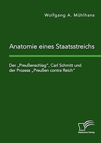 Anatomie eines Staatsstreichs. Der „Preußenschlag“, Carl Schmitt und der Prozess „Preußen contra Reich“ - Wolfgang A. Mühlhans - E-Book