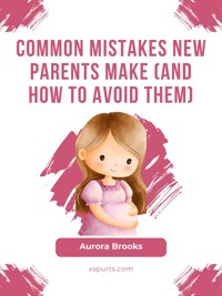Common Mistakes New Parents Make (And How to Avoid Them) - Aurora Brooks - E-Book
