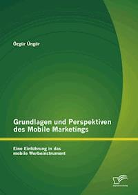 Grundlagen und Perspektiven des Mobile Marketings: Eine Einführung in das mobile Werbeinstrument - Özgür Üngör - E-Book