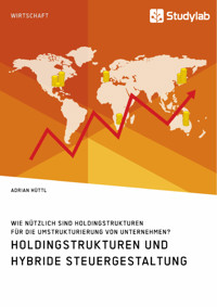 Holdingstrukturen und hybride Steuergestaltung. Wie nützlich sind Holdingstrukturen für die Umstrukturierung von Unternehmen? - Adrian Hüttl - E-Book