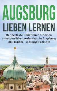 Augsburg lieben lernen: Der perfekte Reiseführer für einen unvergesslichen Aufenthalt in Augsburg inkl. Insider-Tipps und Packliste - Annika de Buhr - E-Book
