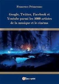 Google, Twitter, Facebook et Youtube parmi  les 1000 artistes de la musique et le cinéma - Francesco Primerano - E-Book