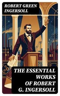The Essential Works of Robert G. Ingersoll - Robert Green Ingersoll - E-Book