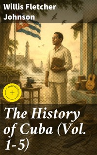 The History of Cuba (Vol. 1-5) - Willis Fletcher Johnson - E-Book