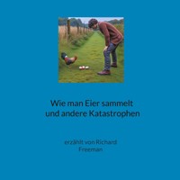 Wie man Eier sammelt und andere Katastrophen - Richard Freeman - E-Book