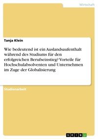 Wie bedeutend ist ein Auslandsaufenthalt während des Studiums für den erfolgreichen Berufseinstieg?  Vorteile für Hochschulabsolventen und Unternehmen im Zuge der Globalisierung - Tanja Klein - E-Book