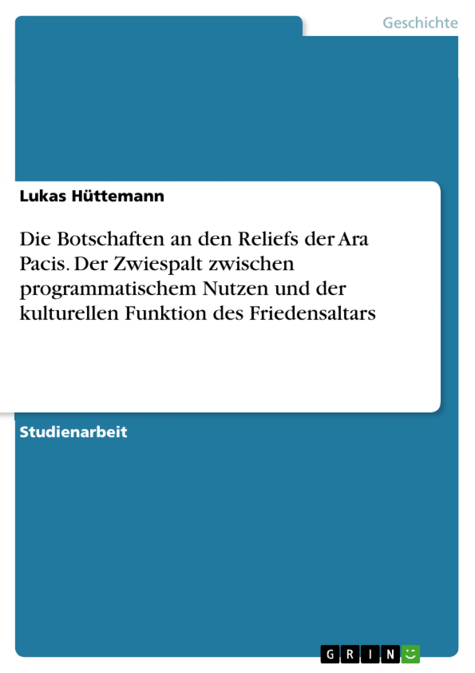Die Botschaften an den Reliefs der Ara Pacis. Der Zwiespalt zwischen programmatischem Nutzen und der kulturellen Funktion des Friedensaltars - Lukas Hüttemann - E-Book