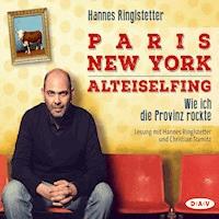 Paris - New York - Alteiselfing. Wie ich die Provinz rockte - Hannes Ringlstetter - Hörbuch
