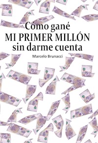 Cómo gané mi primer millón sin darme cuenta - Marcelo Brunacci - E-Book