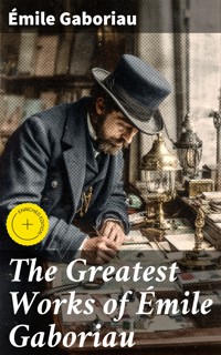 The Greatest Works of Émile Gaboriau - Emile Gaboriau - E-Book