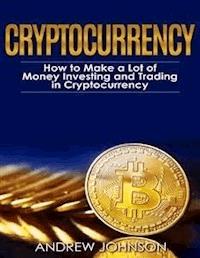 Cryptocurrency: How to Make a Lot of Money Investing and Trading in Cryptocurrency - Andrew Johnson - E-Book